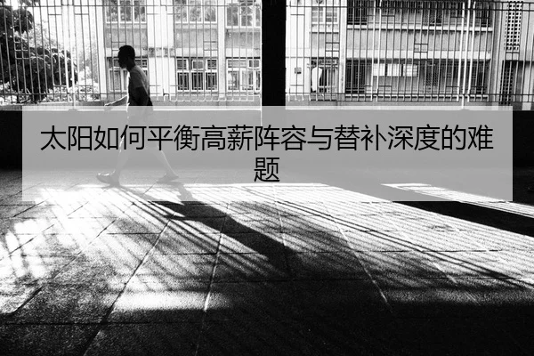 太阳如何平衡高薪阵容与替补深度的难题