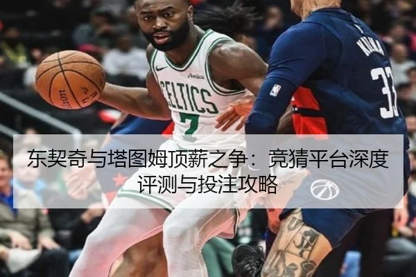 东契奇与塔图姆顶薪之争：竞猜平台深度评测与投注攻略