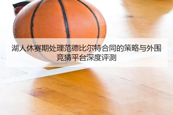 湖人休赛期处理范德比尔特合同的策略与外围竞猜平台深度评测